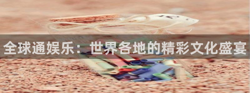 汇富娱乐注册：全球通娱乐：世界各地的精彩文化盛宴